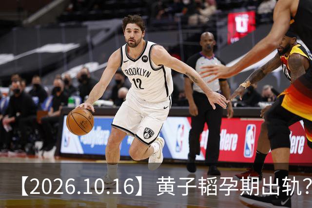 【2026.10.16】黄子韬孕期出轨？李昀锐去接孟子义下班？佟丽娅没什么戏拍？《爱在山海间》播出效果？张凌赫和田曦薇经纪人？