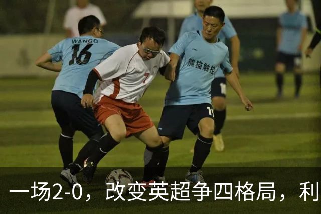 一场2-0，改变英超争四格局，利物浦超越切尔西，升到第4名