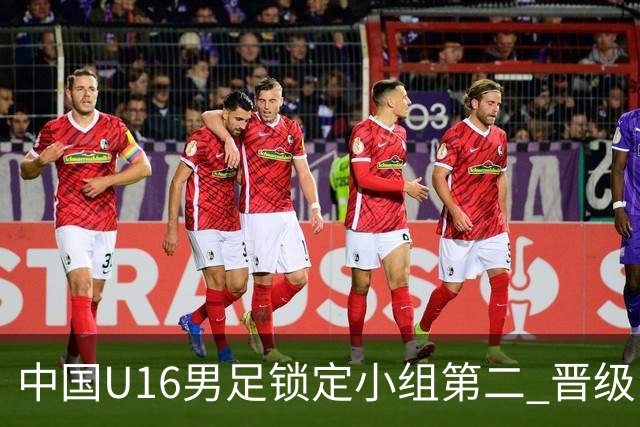 中国U16男足锁定小组第二 晋级U17海湾杯半决赛