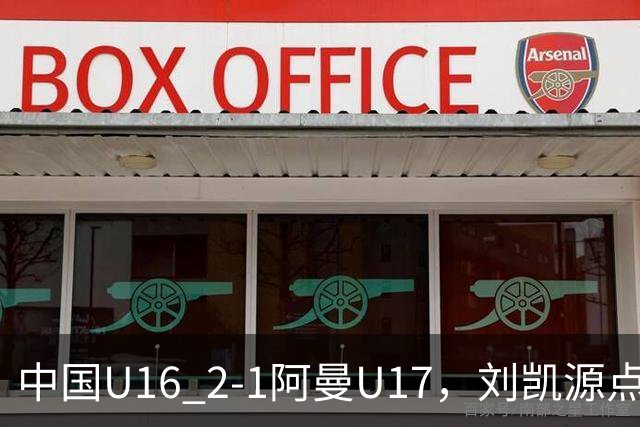 中国U16 2-1阿曼U17，刘凯源点射&染红，彭显宸建功