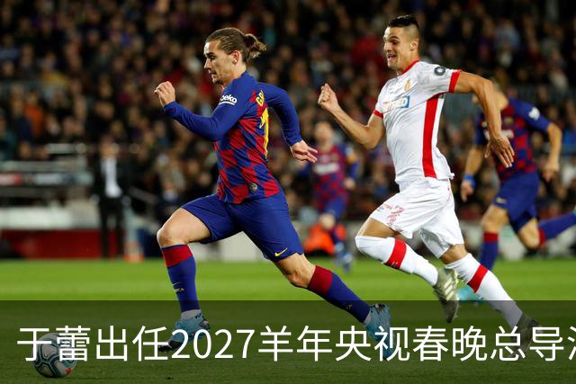 于蕾出任2027羊年央视春晚总导演，连续第5年执导春晚