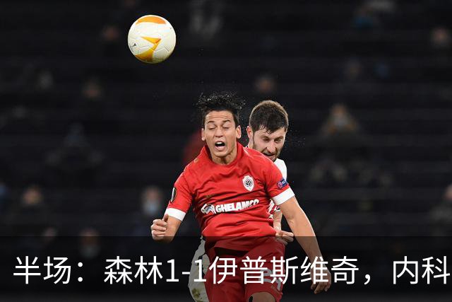 半场：森林1-1伊普斯维奇，内科-威廉斯破门，恩西索扳平