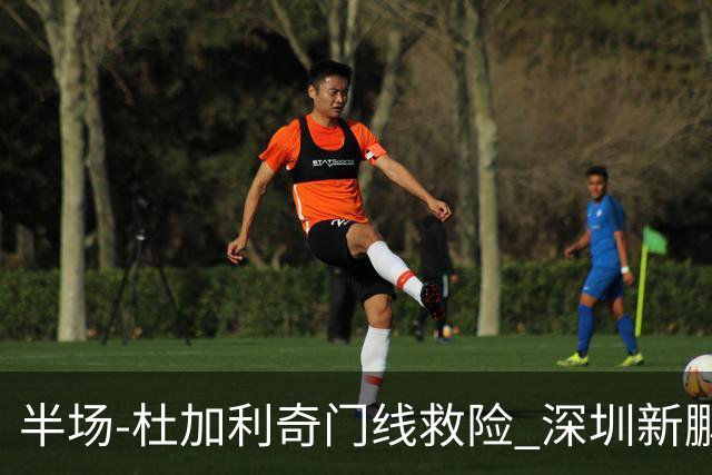 半场-杜加利奇门线救险 深圳新鹏城暂0-0梅州客家