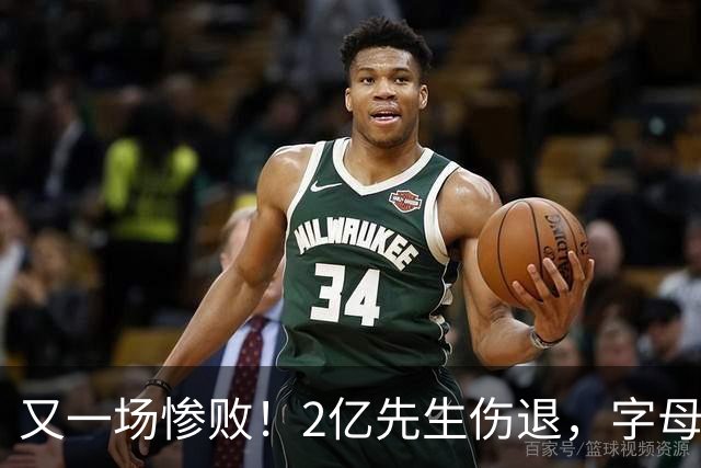 又一场惨败！2亿先生伤退，字母哥空砍36分，看来字母哥眼光不太行