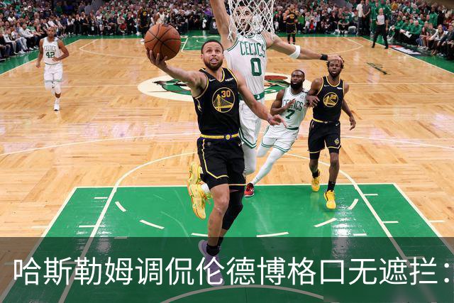 哈斯勒姆调侃伦德博格口无遮拦：别啥都说 别人可能去更衣室找你