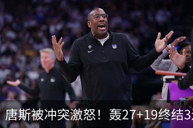 唐斯被冲突激怒！轰27+19终结3连败，布伦森16罚，裁判坑苦活塞