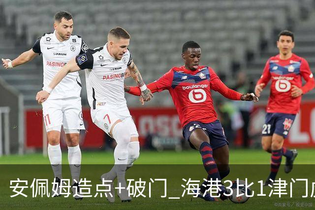 安佩姆造点+破门 海港3比1津门虎