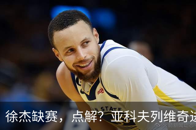 徐杰缺赛，点解？亚科夫列维奇进行了解答！