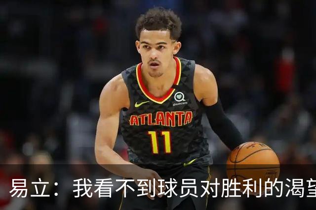 易立：我看不到球员对胜利的渴望，反而感受到面对比赛的畏惧