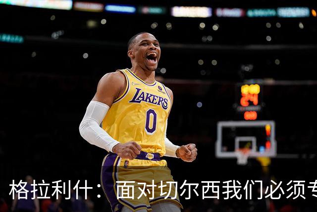 格拉利什：面对切尔西我们必须专注于自身，多考虑如何处理好球权