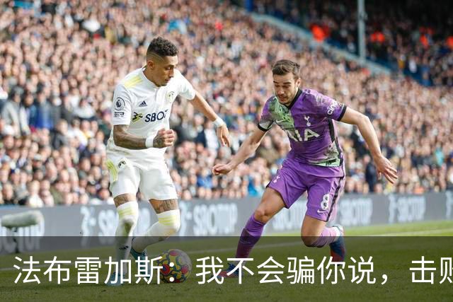 法布雷加斯：我不会骗你说，击败曼联时我没有感到骄傲