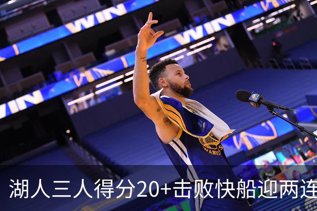 湖人三人得分20+击败快船迎两连胜！凯斯勒14中10轰22分还是太香