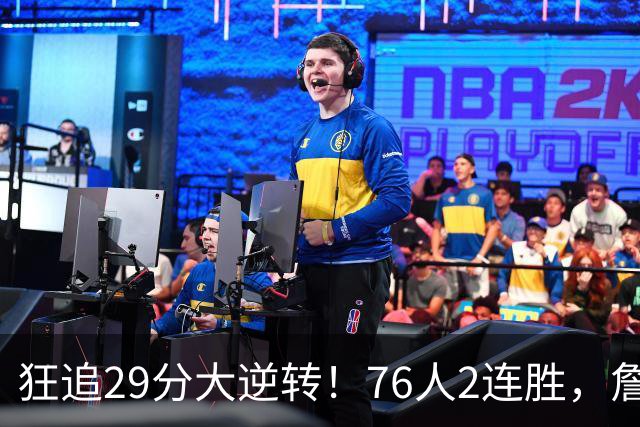 狂追29分大逆转！76人2连胜，詹姆斯创第一神迹，哈登马克西冲突