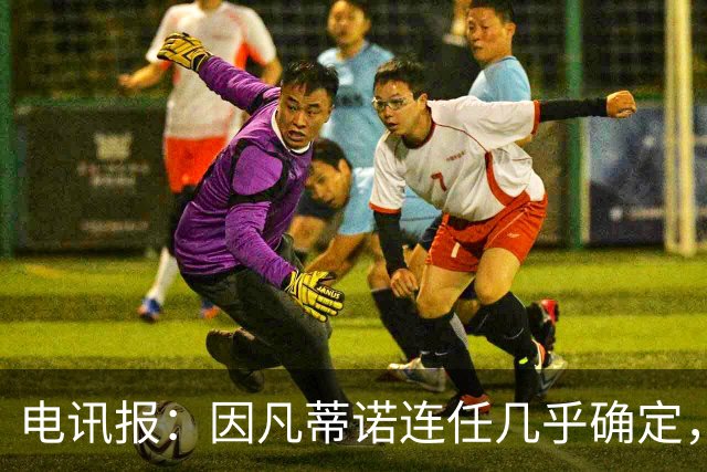 电讯报：因凡蒂诺连任几乎确定，温格成国际足联最后希望
