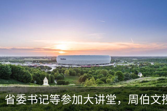 省委书记等参加大讲堂，周伯文授课