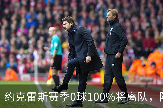 约克雷斯赛季0球100%将离队，阿森纳队内问题全面爆发