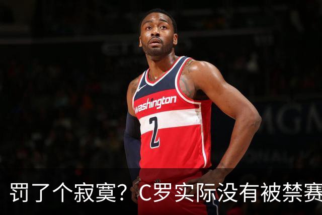 罚了个寂寞？C罗实际没有被禁赛1场 罚款仅是其39秒工资 足协不敢动他