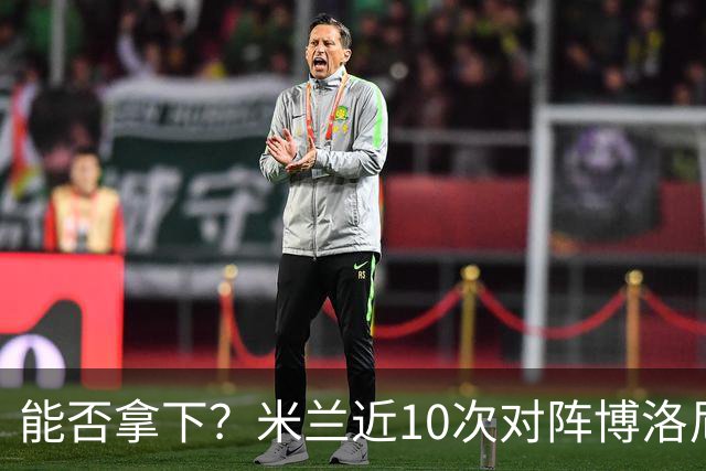 能否拿下？米兰近10次对阵博洛尼亚5胜3平2负，近2次交手零封取胜