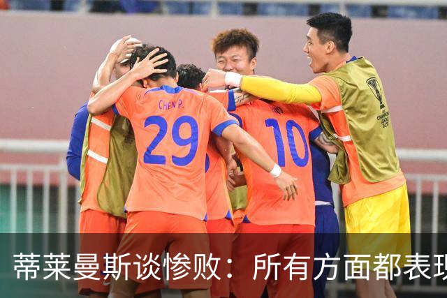 蒂莱曼斯谈惨败：所有方面都表现糟糕，我们要向球迷道歉