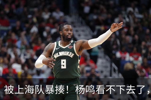被上海队暴揍！杨鸣看不下去了，点出广东致命问题，真是太扎心了