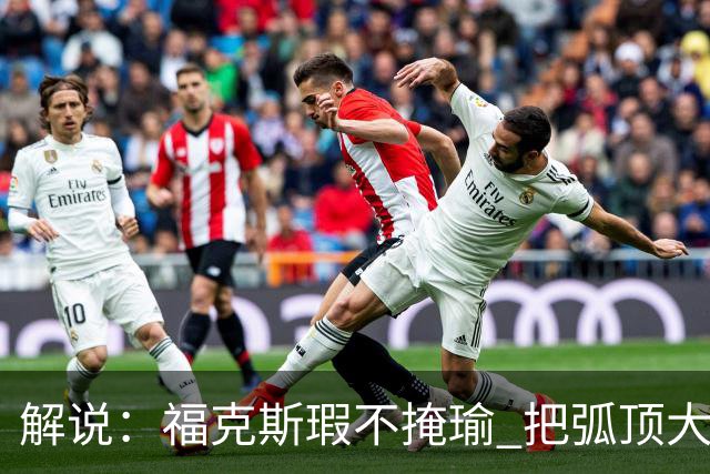 解说：福克斯瑕不掩瑜 把弧顶大量让给年轻人 牺牲精神让人敬佩