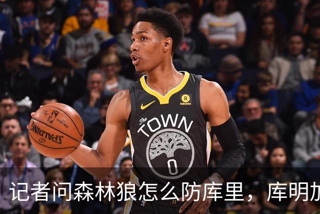 记者问森林狼怎么防库里，库明加不语只是一味摇头
