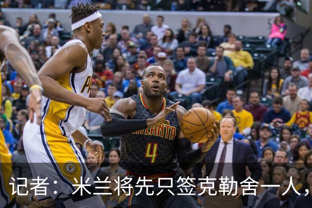记者：米兰将先只签克勒舍一人，后者希望带来他的同伴
