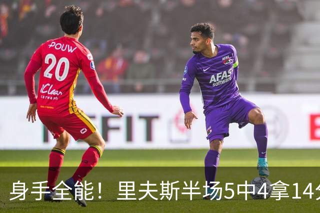 身手全能！里夫斯半场5中4拿14分4板5助 三分3中2&正负值+7