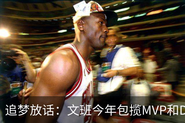 追梦放话：文班今年包揽MVP和DPOY，除非受伤