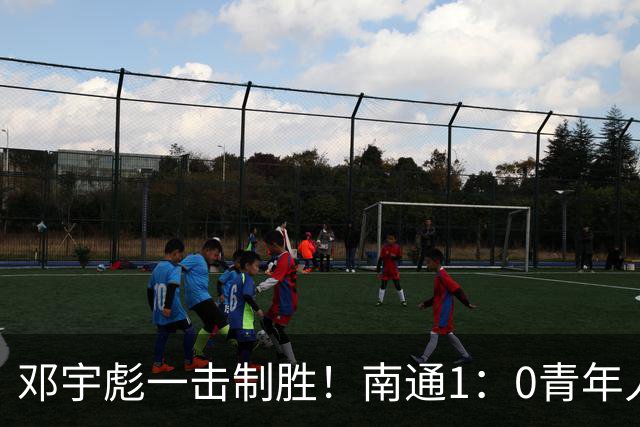 邓宇彪一击制胜！南通1：0青年人 提前两轮重复中超