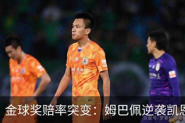 金球奖赔率突变：姆巴佩逆袭凯恩，皇马成关键变量