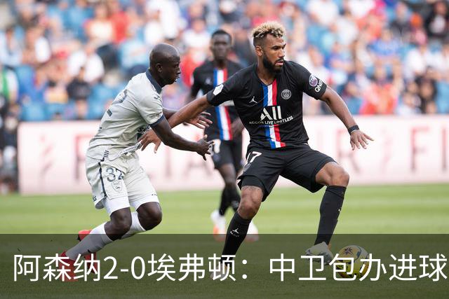 阿森纳2-0埃弗顿：中卫包办进球，争冠底气足