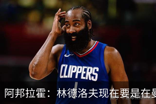 阿邦拉霍：林德洛夫现在要是在曼联，他会是曼联最好的后卫