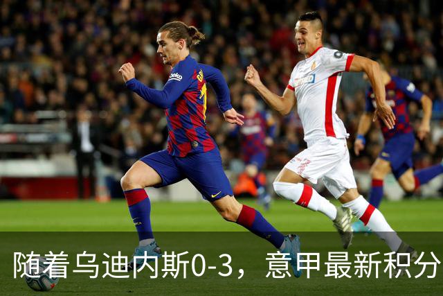 随着乌迪内斯0-3，意甲最新积分榜出炉