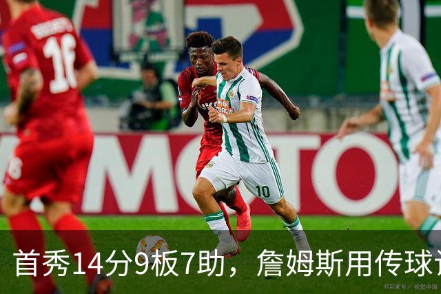 首秀14分9板7助，詹姆斯用传球让76人1胜0负