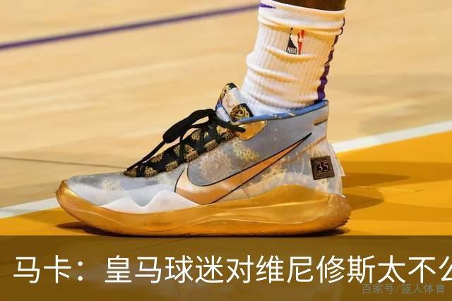 马卡：皇马球迷对维尼修斯太不公平，老佛爷应该公开维护他