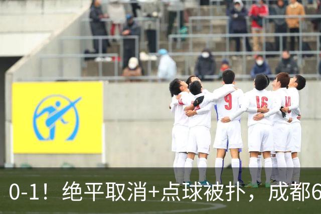 0-1！绝平取消+点球被扑，成都6次无缘提前夺冠，大连仍有望夺冠
