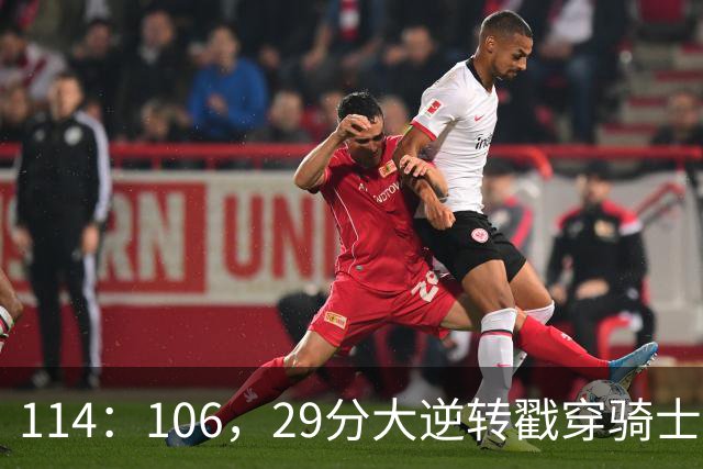 114：106，29分大逆转戳穿骑士队3大伪装！莫布里被高估，哈登冠军梦碎了