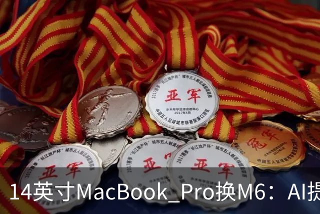 14英寸MacBook Pro换M6：AI提速13倍