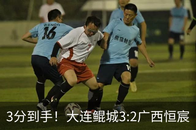 3分到手！大连鲲城3:2广西恒宸
