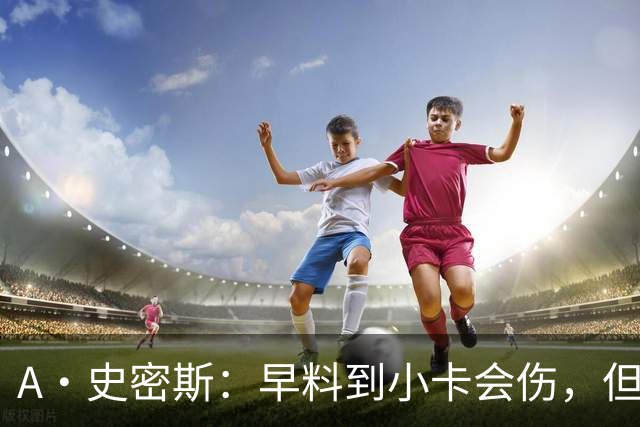 A·史密斯：早料到小卡会伤，但没想到这么快