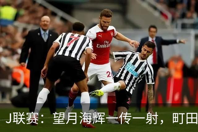 J联赛：望月海辉一传一射，町田泽维亚 3-0 大胜福冈黄蜂！