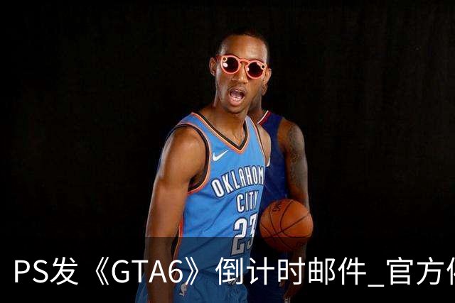 PS发《GTA6》倒计时邮件 官方催你赶紧买！